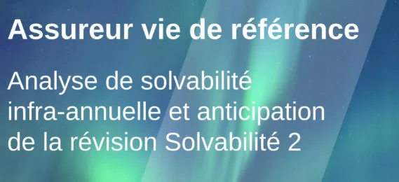Assureur vie de référence : Analyse de solvabilité infra-annuelle et anticipation de la révision Solvabilité 2